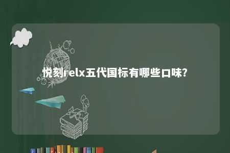 悦刻relx五代国标有哪些口味？ 